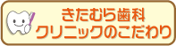 きたむら歯科クリニックのこだわり